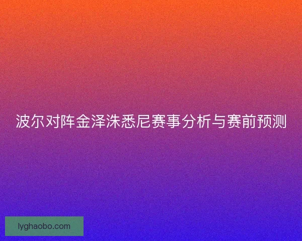 波尔对阵金泽洙悉尼赛事分析与赛前预测